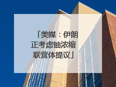 美媒：伊朗正考虑铀浓缩联营体提议