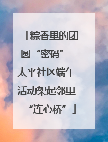 粽香里的团圆“密码” 太平社区端午活动架起邻里“连心桥”