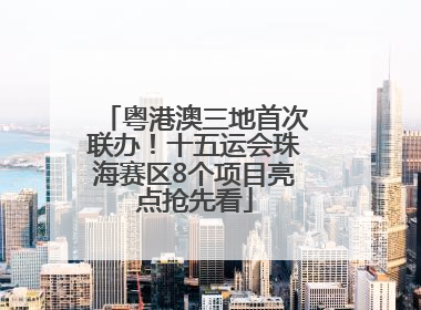 粤港澳三地首次联办！十五运会珠海赛区8个项目亮点抢先看