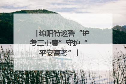 绵阳特巡警“护考三重奏”守护“平安高考”
