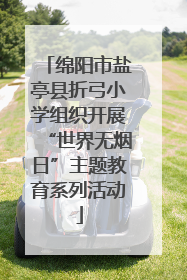 绵阳市盐亭县折弓小学组织开展“世界无烟日”主题教育系列活动