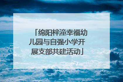 绵阳梓潼幸福幼儿园与自强小学开展支部共建活动