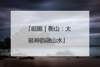组图｜衡山：太极神韵融山水