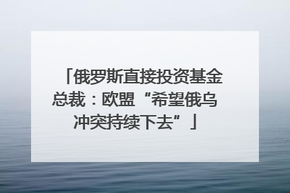 俄罗斯直接投资基金总裁：欧盟“希望俄乌冲突持续下去”