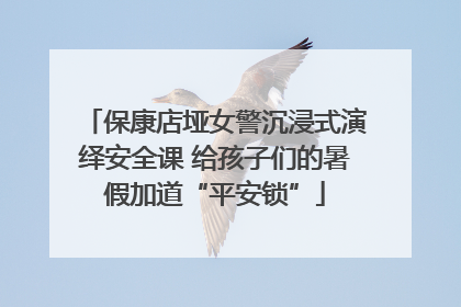 保康店垭女警沉浸式演绎安全课 给孩子们的暑假加道“平安锁”