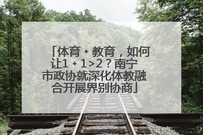 体育﹢教育，如何让1﹢1>2？南宁市政协就深化体教融合开展界别协商