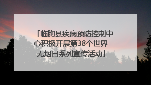 临朐县疾病预防控制中心积极开展第38个世界无烟日系列宣传活动
