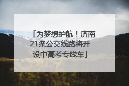 为梦想护航！济南21条公交线路将开设中高考专线车