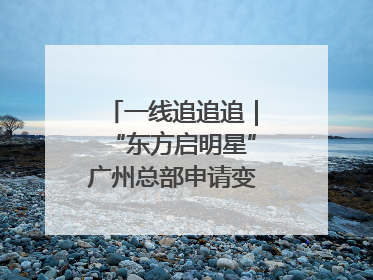 一线追追追｜“东方启明星”广州总部申请变更法人，被市场监管部门限制