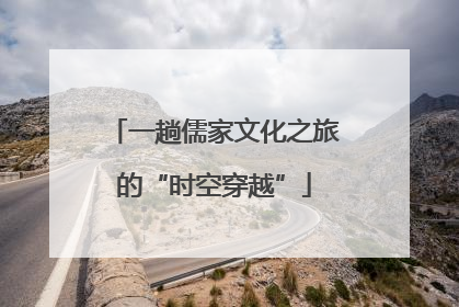 一趟儒家文化之旅的“时空穿越”