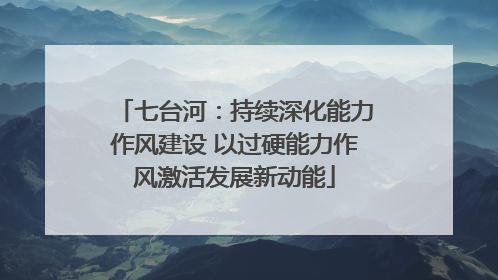 七台河：持续深化能力作风建设 以过硬能力作风激活发展新动能