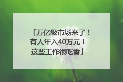 万亿级市场来了！有人年入40万元！这些工作很吃香