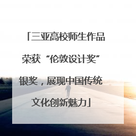 三亚高校师生作品荣获“伦敦设计奖”银奖，展现中国传统文化创新魅力