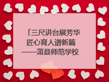 三尺讲台展芳华 匠心育人谱新篇——萧县师范学校附属小学第十三届班主任基本功大赛圆满举办