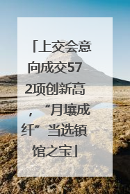 上交会意向成交572项创新高，“月壤成纤”当选镇馆之宝