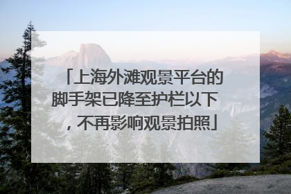 上海外滩观景平台的脚手架已降至护栏以下，不再影响观景拍照