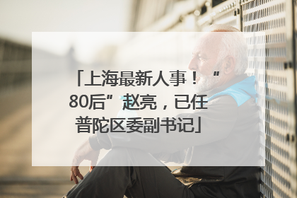 上海最新人事！“80后”赵亮，已任普陀区委副书记
