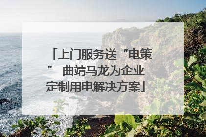 上门服务送“电策” 曲靖马龙为企业定制用电解决方案