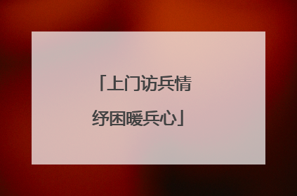 上门访兵情 纾困暖兵心