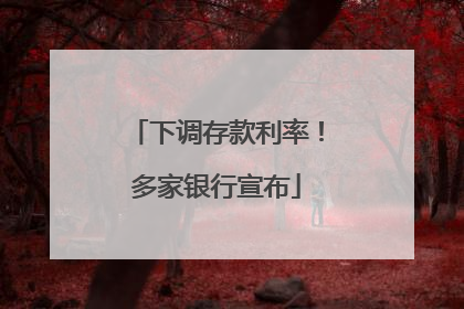 下调存款利率！多家银行宣布