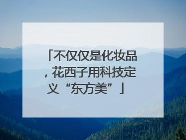 不仅仅是化妆品，花西子用科技定义“东方美”
