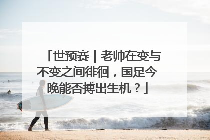 世预赛｜老帅在变与不变之间徘徊，国足今晚能否搏出生机？
