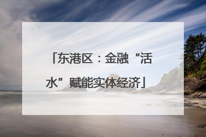 东港区：金融“活水”赋能实体经济