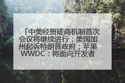 中美经贸磋商机制首次会议将继续进行；美国加州起诉特朗普政府；苹果WWDC：将面向开发者推出苹果智能模型；中办、国办发文，事关民生丨每经早参