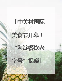 中关村国际美食节开幕！“海淀餐饮老字号”揭晓