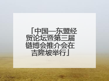 中国—东盟经贸论坛暨第三届链博会推介会在吉隆坡举行