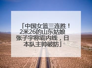 中国女篮三连胜！2米26的山东姑娘张子宇称霸内线，日本队主帅破防