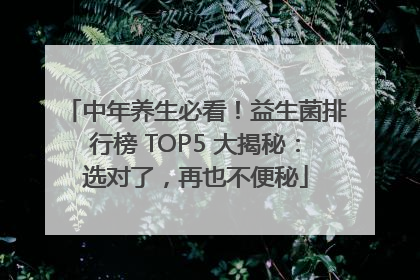 中年养生必看！益生菌排行榜 TOP5 大揭秘：选对了，再也不便秘