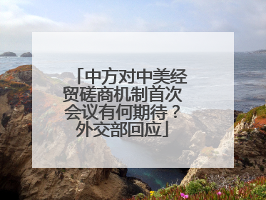中方对中美经贸磋商机制首次会议有何期待？外交部回应