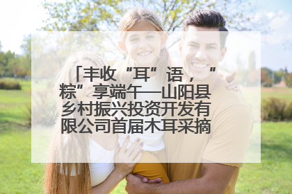 丰收“耳”语，“粽”享端午—山阳县乡村振兴投资开发有限公司首届木耳采摘活动盛大启幕
