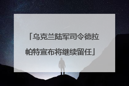 乌克兰陆军司令德拉帕特宣布将继续留任