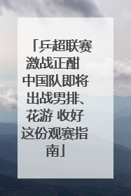 乒超联赛激战正酣 中国队即将出战男排、花游 收好这份观赛指南