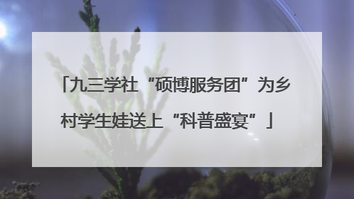 九三学社“硕博服务团”为乡村学生娃送上“科普盛宴”