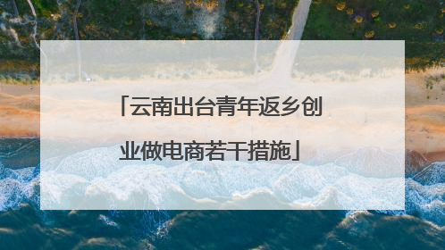 云南出台青年返乡创业做电商若干措施