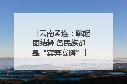 云南孟连：跳起团结舞 各民族都是“宾弄赛嗨”