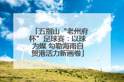 五指山“老州府杯”足球赛：以球为媒 勾勒海南自贸港活力新画卷