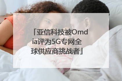 亚信科技被Omdia评为5G专网全球供应商挑战者