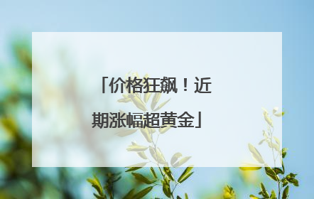 价格狂飙！近期涨幅超黄金