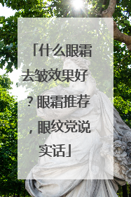 什么眼霜去皱效果好？眼霜推荐，眼纹党说实话