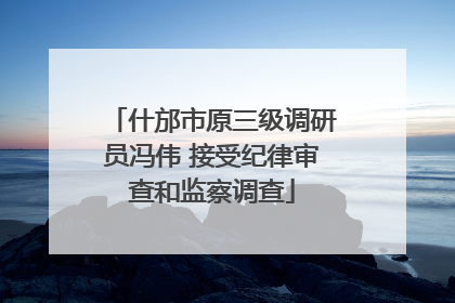 什邡市原三级调研员冯伟 接受纪律审查和监察调查