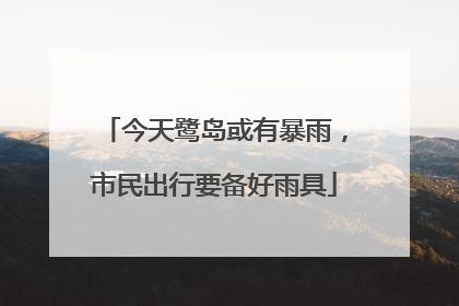 今天鹭岛或有暴雨，市民出行要备好雨具
