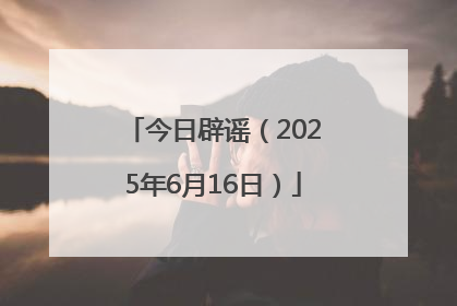 今日辟谣（2025年6月16日）