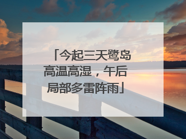 今起三天鹭岛高温高湿，午后局部多雷阵雨
