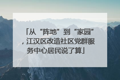 从“阵地”到“家园”，江汉区改造社区党群服务中心居民说了算