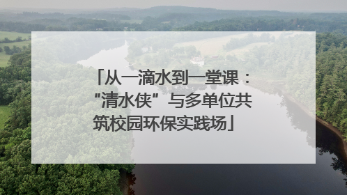 从一滴水到一堂课：“清水侠”与多单位共筑校园环保实践场