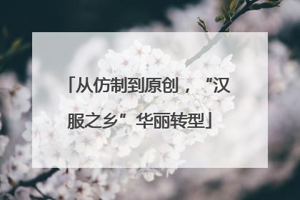 从仿制到原创，“汉服之乡”华丽转型